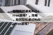 如何顺利通关Nubarron游戏?,攻略,如何轻松通过Nubarron游戏? 如何顺利通关Nubarron游戏?,攻略,如何轻松通过Nubarron游戏?