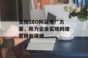 贵阳SEO网站推广方案,助力企业实现网络营销新突破 贵阳SEO网站推广方案,助力企业实现网络营销新突破