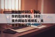 网站做好SEO,优化你的在线排名,SEO提升网站在线排名,关键步骤和技巧 网站做好SEO,优化你的在线排名,SEO提升网站在线排名,关键步骤和技巧