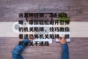 逃离神经病,2通关攻略,带你轻松避开恐怖的机关陷阱,技巧教你看透恐怖机关陷阱,顺利通关不迷路 逃离神经病,2通关攻略,带你轻松避开恐怖的机关陷阱,技巧教你看透恐怖机关陷阱,顺利通关不迷路