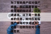 为了帮助用户应对僵尸病毒,我们需要掌握一些关键的知识点,以迅速通关。以下是一些基本的信息,如何在面临僵尸病毒时快速通关?必备一招教你应对小规模危机 为了帮助用户应对僵尸病毒,我们需要掌握一些关键的知识点,以迅速通关。以下是一些基本的信息,如何在面临僵尸病毒时快速通关?必备一招教你应对小规模危机