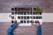 捕鱼游戏logo，海洋中的财富与乐趣的象征，海洋宝藏与乐趣的象征，捕鱼游戏LOGO