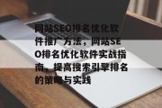 网站SEO排名优化软件推广方法,网站SEO排名优化软件实战指南,提高搜索引擎排名的策略与实践 网站SEO排名优化软件推广方法,网站SEO排名优化软件实战指南,提高搜索引擎排名的策略与实践