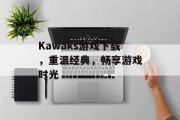 Kawaks游戏下载,重温经典,畅享游戏时光 Kawaks游戏下载,重温经典,畅享游戏时光