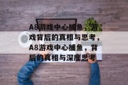 A8游戏中心捕鱼,游戏背后的真相与思考,A8游戏中心捕鱼,背后的真相与深度思考 A8游戏中心捕鱼,游戏背后的真相与思考,A8游戏中心捕鱼,背后的真相与深度思考