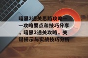 暗黑2通关思路攻略——攻略要点和技巧分享,暗黑2通关攻略,关键提示与实战技巧分析
