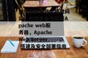 如何在服务器上搭建网站,如何安全地部署Apache web服务器,Apache Web Server 搭建及安全部署指南 如何在服务器上搭建网站,如何安全地部署Apache web服务器,Apache Web Server 搭建及安全部署指南