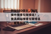 网站SEO优化,如何提升搜索引擎排名?,提高网站搜索引擎排名,策略与技巧 网站SEO优化,如何提升搜索引擎排名?,提高网站搜索引擎排名,策略与技巧