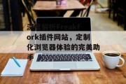 深度解析Freakfork插件网站,定制化浏览器体验的完美助手 深度解析Freakfork插件网站,定制化浏览器体验的完美助手