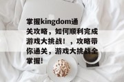 掌握kingdom通关攻略,如何顺利完成游戏大挑战!,攻略带你通关,游戏大挑战全掌握!