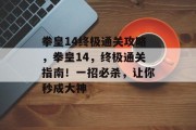 拳皇14终极通关攻略，拳皇14，终极通关指南！一招必杀，让你秒成大神