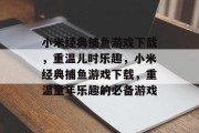 小米经典捕鱼游戏下载,重温儿时乐趣,小米经典捕鱼游戏下载,重温童年乐趣的必备游戏 小米经典捕鱼游戏下载,重温儿时乐趣,小米经典捕鱼游戏下载,重温童年乐趣的必备游戏