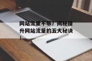 网站流量不够?揭秘提升网站流量的五大秘诀! 网站流量不够?揭秘提升网站流量的五大秘诀!