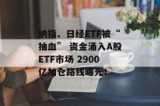 纳指、日经ETF被“抽血” 资金涌入A股ETF市场 2900亿加仓路线曝光! 纳指、日经ETF被“抽血” 资金涌入A股ETF市场 2900亿加仓路线曝光!