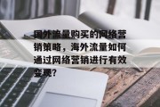 国外流量购买的网络营销策略,海外流量如何通过网络营销进行有效变现? 国外流量购买的网络营销策略,海外流量如何通过网络营销进行有效变现?