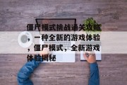僵尸模式挑战通关攻略,一种全新的游戏体验,僵尸模式,全新游戏体验揭秘 僵尸模式挑战通关攻略,一种全新的游戏体验,僵尸模式,全新游戏体验揭秘