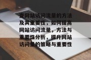 查网站访问流量的方法及其重要性,如何提高网站访问流量,方法与重要性分析,提升网站访问量的策略与重要性 查网站访问流量的方法及其重要性,如何提高网站访问流量,方法与重要性分析,提升网站访问量的策略与重要性