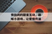 情侣间的甜蜜互动，趣味小游戏，让爱情升温