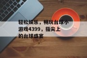 轻松娱乐,畅玩台球小游戏4399,指尖上的台球盛宴 轻松娱乐,畅玩台球小游戏4399,指尖上的台球盛宴