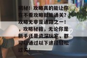 揭秘!攻略真的能让你在不看攻略就能通关?攻略无非是通路之一!,攻略秘籍,无论你是新手还是资深玩家,都可以通过以下途径轻松过关!