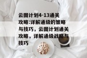 云图计划4-13通关攻略:详解通级的策略与技巧,云图计划通关攻略,详解通级战略与技巧