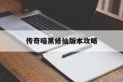 传奇暗黑修仙版本攻略