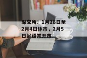 深交所:1月28日至2月4日休市,2月5日起照常开市 深交所:1月28日至2月4日休市,2月5日起照常开市