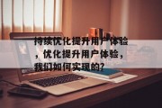 持续优化提升用户体验,优化提升用户体验,我们如何实现的? 持续优化提升用户体验,优化提升用户体验,我们如何实现的?