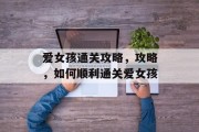 爱女孩通关攻略,攻略,如何顺利通关爱女孩 爱女孩通关攻略,攻略,如何顺利通关爱女孩