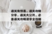 通关有惊喜,通关攻略分享,通关大公开,必备通关攻略速享全攻略!