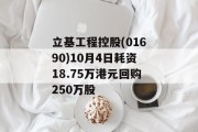 立基工程控股(01690)10月4日耗资18.75万港元回购250万股 立基工程控股(01690)10月4日耗资18.75万港元回购250万股