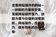 出售网站插件的网站——创新的力量和价值,发掘网站插件潜力,创新力量与价值的深度剖析,网站插件,挖掘潜力、提升效率的价值引擎 出售网站插件的网站——创新的力量和价值,发掘网站插件潜力,创新力量与价值的深度剖析,网站插件,挖掘潜力、提升效率的价值引擎