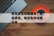 荒岛求生攻略通关，荒岛求生，每日生存攻略分享