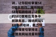 潍坊网站SEO实战培训,让你轻松掌握SEO优化技巧,潍坊网站SEO实战培训,让你的SEO策略在竞争中脱颖而出,潍坊网站SEO实战培训,助力你提升搜索引擎排名,迅速提高网站流量和转化率 潍坊网站SEO实战培训,让你轻松掌握SEO优化技巧,潍坊网站SEO实战培训,让你的SEO策略在竞争中脱颖而出,潍坊网站SEO实战培训,助力你提升搜索引擎排名,迅速提高网站流量和转化率