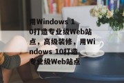 用Windows 10打造专业级Web站点,高级装修,用Windows 10打造专业级Web站点 用Windows 10打造专业级Web站点,高级装修,用Windows 10打造专业级Web站点