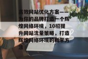 高效网站优化方案——为你的品牌打造一个辉煌网络环境,10招提升网站流量策略,打造辉煌网络环境的科学方法 高效网站优化方案——为你的品牌打造一个辉煌网络环境,10招提升网站流量策略,打造辉煌网络环境的科学方法