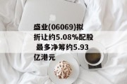 盛业(06069)拟折让约5.08%配股 最多净筹约5.93亿港元