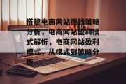 搭建电商网站赚钱策略分析,电商网站盈利模式解析,电商网站盈利模式,从模式到策略分析 搭建电商网站赚钱策略分析,电商网站盈利模式解析,电商网站盈利模式,从模式到策略分析
