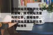 提升网站流量和转化率的策略,提升网站流量与转化率,策略推荐,提升网站流量与转化率,策略推荐 提升网站流量和转化率的策略,提升网站流量与转化率,策略推荐,提升网站流量与转化率,策略推荐