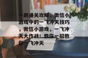 一跳通关攻略,微信小游戏中的一飞冲天技巧,微信小游戏,一飞冲天大作战!教你一招教你一飞冲天