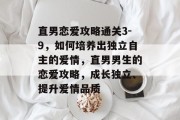 直男恋爱攻略通关3-9，如何培养出独立自主的爱情，直男男生的恋爱攻略，成长独立、提升爱情品质