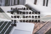 Badland通关攻略,你的最佳通关路线与策略,你的不良世界之路,玩家必读的通关攻略