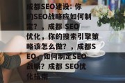 成都SEO建设: 你的SEO战略应如何制定?,成都 SEO 优化,你的搜索引擎策略该怎么做?,成都SEO,如何制定SEO战略?成都 SEO优化指南 成都SEO建设: 你的SEO战略应如何制定?,成都 SEO 优化,你的搜索引擎策略该怎么做?,成都SEO,如何制定SEO战略?成都 SEO优化指南