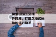 探索Enscape插件网站,打造沉浸式体验的得力助手 探索Enscape插件网站,打造沉浸式体验的得力助手