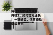 侍魂2人物通关攻略,侍魂2,如何轻松通关!一键通关,亿万经验满载而归 侍魂2人物通关攻略,侍魂2,如何轻松通关!一键通关,亿万经验满载而归