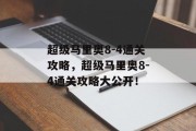 超级马里奥8-4通关攻略,超级马里奥8-4通关攻略大公开!