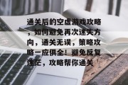 通关后的空虚游戏攻略,如何避免再次迷失方向,通关无误,策略攻略一应俱全!避免反复迷茫,攻略帮你通关
