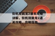 街机双截龙2通关攻略详解,街机双截龙2通关攻略,攻略指南 街机双截龙2通关攻略详解,街机双截龙2通关攻略,攻略指南