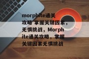 morphite通关攻略 掌握关键因素,无惧挑战,Morphite通关攻略,掌握关键因素无惧挑战
