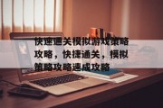 快速通关模拟游戏策略攻略,快捷通关,模拟策略攻略速成攻略 快速通关模拟游戏策略攻略,快捷通关,模拟策略攻略速成攻略